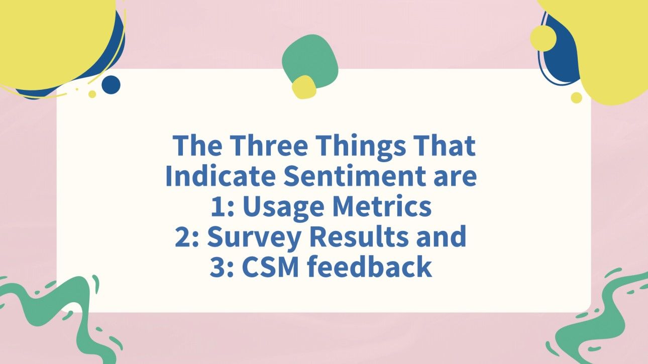 The three things that indicate sentiment are: usage metrics; survey results; and CSM feedback.