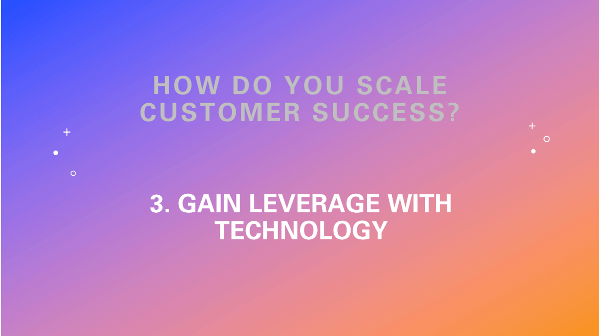 How do you scale customer success? Gain leverage with technology.