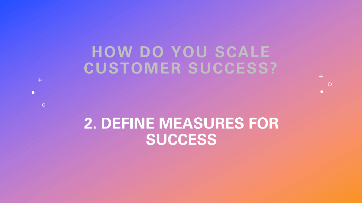 How do you scale customer success? Define measures for success.