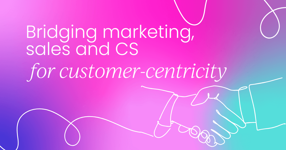 Bridging marketing, sales and customer success  for customer-centricity