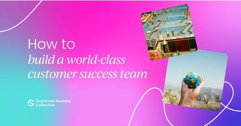 What it takes to build a world-class customer success team